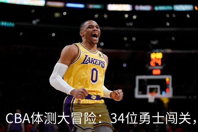 CBA体测大冒险：34位勇士闯关，23人凯旋而归！